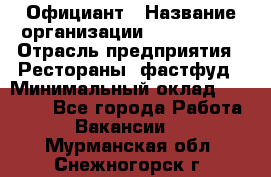 Официант › Название организации ­ Lubimrest › Отрасль предприятия ­ Рестораны, фастфуд › Минимальный оклад ­ 30 000 - Все города Работа » Вакансии   . Мурманская обл.,Снежногорск г.